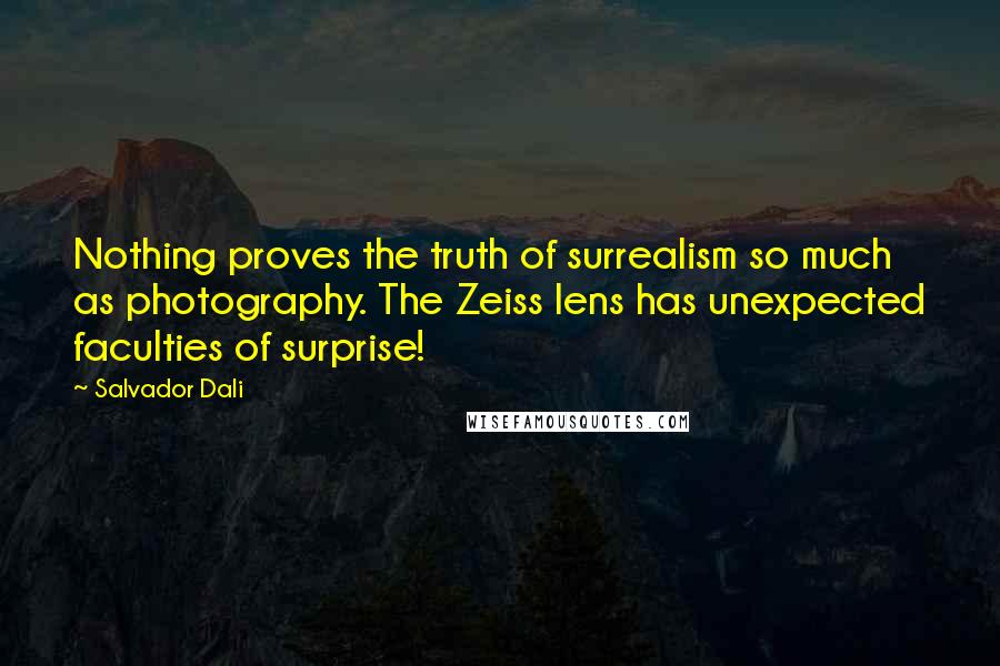 Salvador Dali Quotes: Nothing proves the truth of surrealism so much as photography. The Zeiss lens has unexpected faculties of surprise!