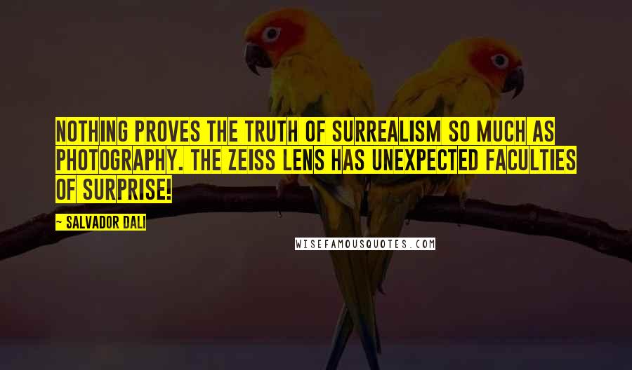 Salvador Dali Quotes: Nothing proves the truth of surrealism so much as photography. The Zeiss lens has unexpected faculties of surprise!