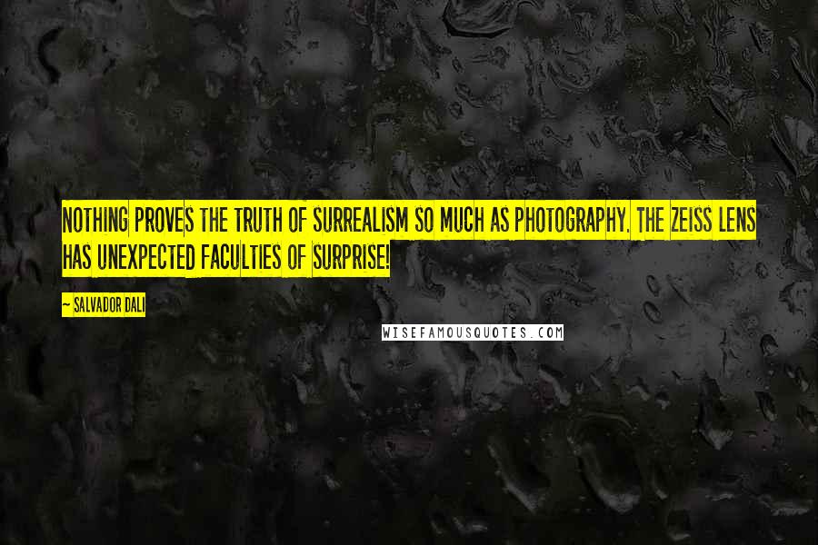 Salvador Dali Quotes: Nothing proves the truth of surrealism so much as photography. The Zeiss lens has unexpected faculties of surprise!