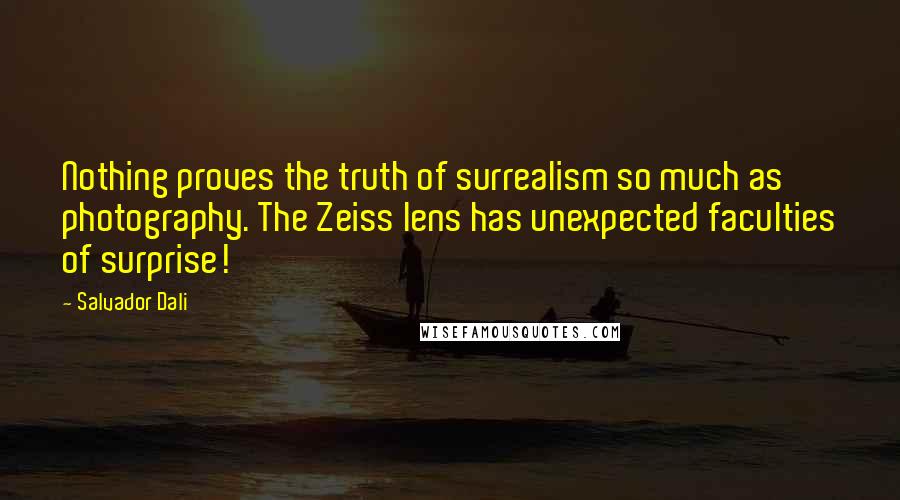 Salvador Dali Quotes: Nothing proves the truth of surrealism so much as photography. The Zeiss lens has unexpected faculties of surprise!