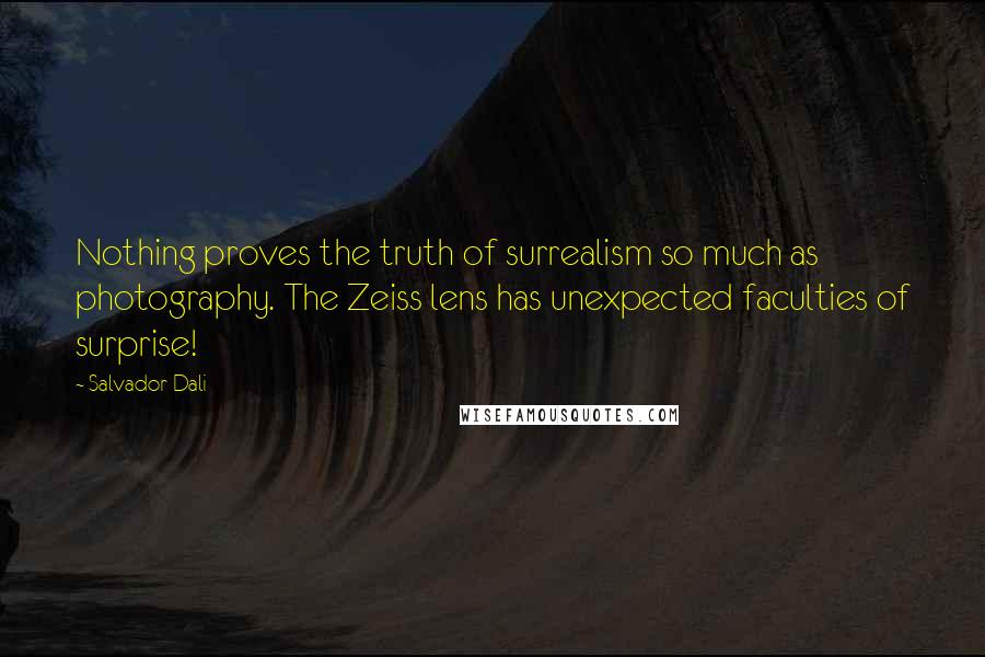 Salvador Dali Quotes: Nothing proves the truth of surrealism so much as photography. The Zeiss lens has unexpected faculties of surprise!