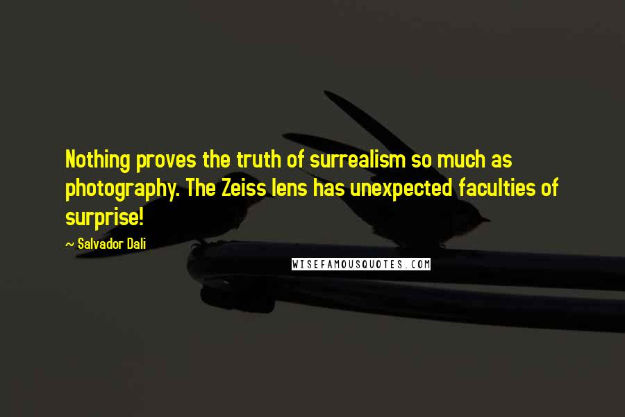 Salvador Dali Quotes: Nothing proves the truth of surrealism so much as photography. The Zeiss lens has unexpected faculties of surprise!