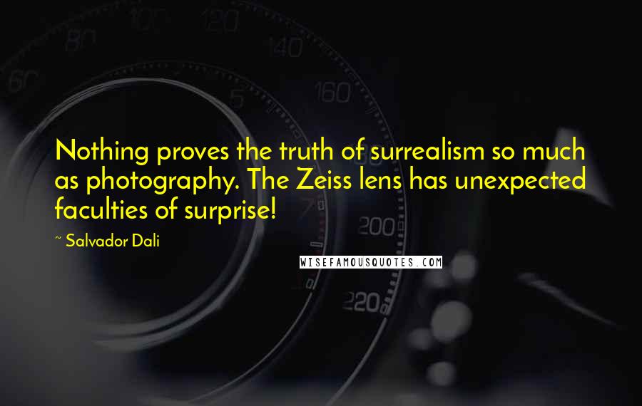 Salvador Dali Quotes: Nothing proves the truth of surrealism so much as photography. The Zeiss lens has unexpected faculties of surprise!