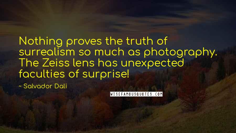 Salvador Dali Quotes: Nothing proves the truth of surrealism so much as photography. The Zeiss lens has unexpected faculties of surprise!