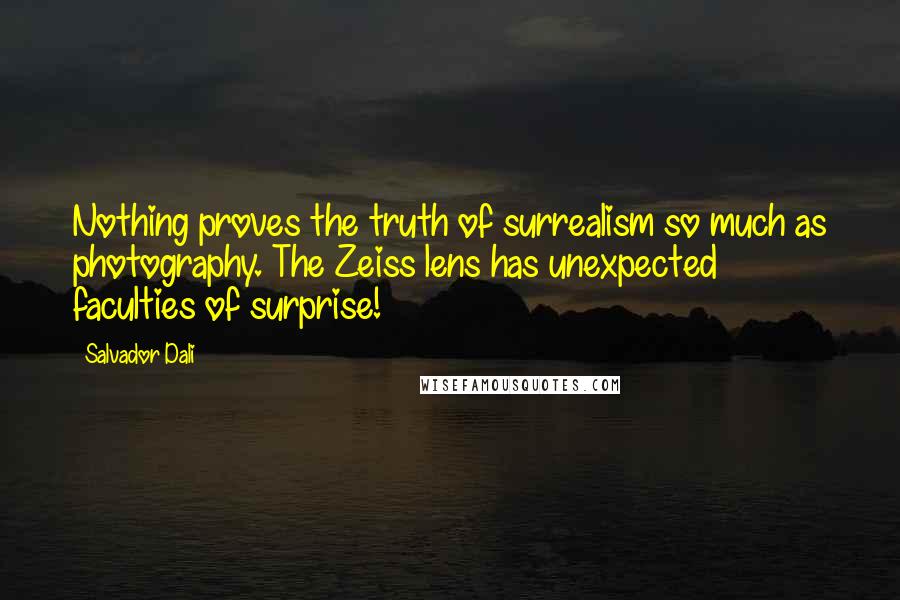 Salvador Dali Quotes: Nothing proves the truth of surrealism so much as photography. The Zeiss lens has unexpected faculties of surprise!