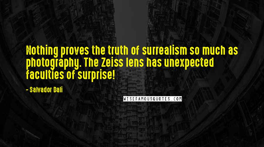 Salvador Dali Quotes: Nothing proves the truth of surrealism so much as photography. The Zeiss lens has unexpected faculties of surprise!