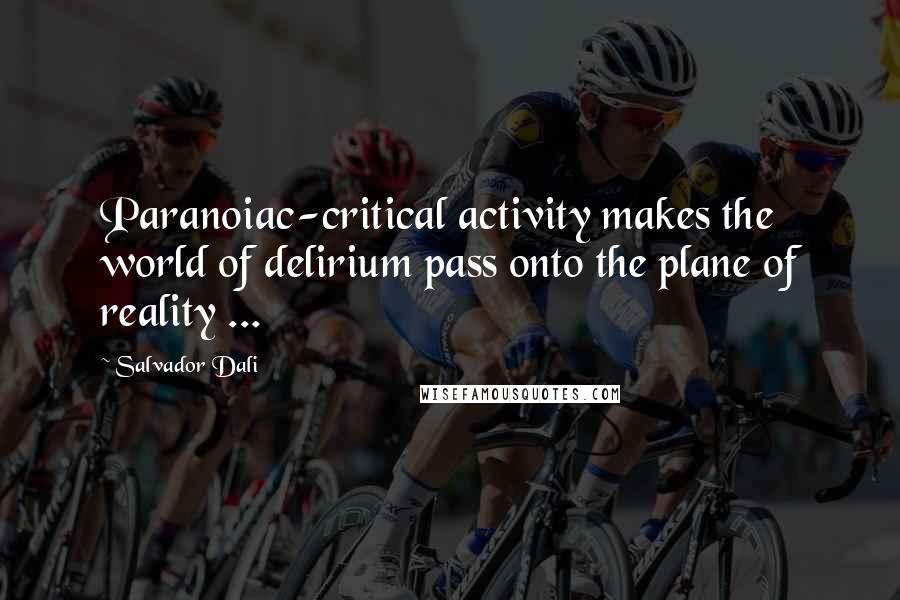 Salvador Dali Quotes: Paranoiac-critical activity makes the world of delirium pass onto the plane of reality ...