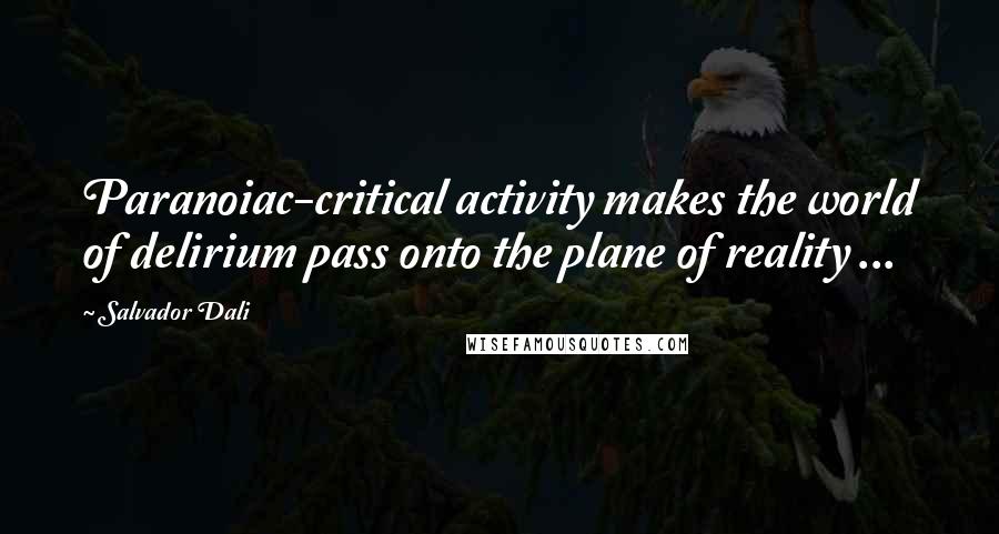 Salvador Dali Quotes: Paranoiac-critical activity makes the world of delirium pass onto the plane of reality ...