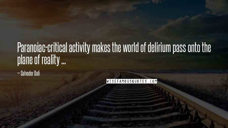 Salvador Dali Quotes: Paranoiac-critical activity makes the world of delirium pass onto the plane of reality ...