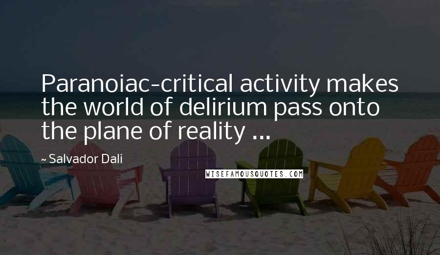 Salvador Dali Quotes: Paranoiac-critical activity makes the world of delirium pass onto the plane of reality ...