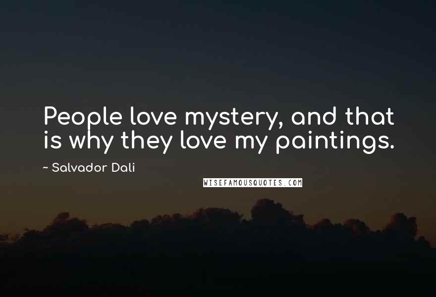 Salvador Dali Quotes: People love mystery, and that is why they love my paintings.