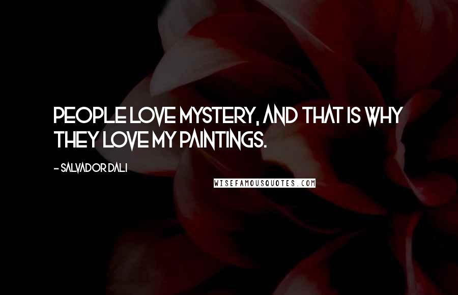 Salvador Dali Quotes: People love mystery, and that is why they love my paintings.