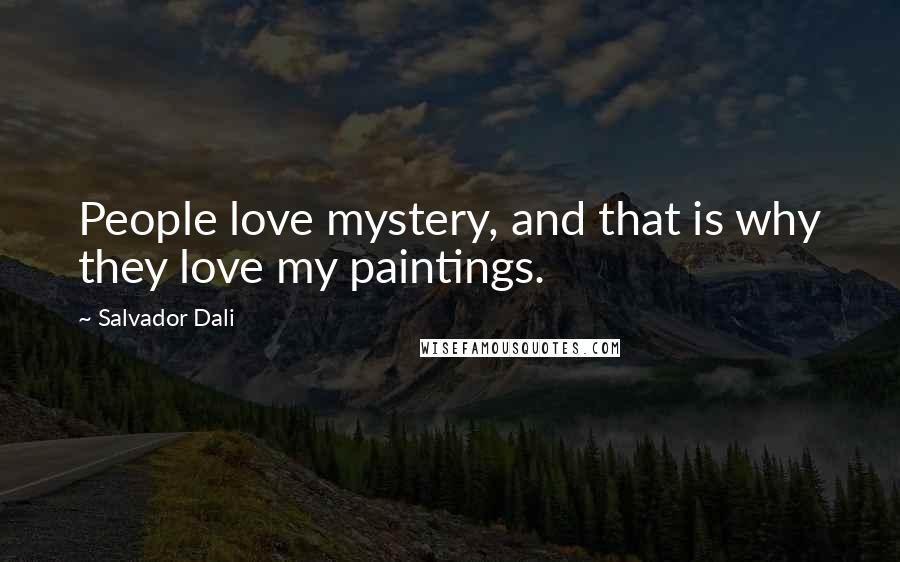 Salvador Dali Quotes: People love mystery, and that is why they love my paintings.