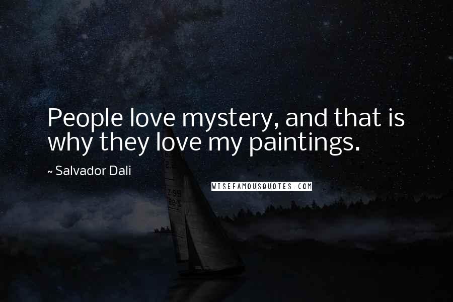 Salvador Dali Quotes: People love mystery, and that is why they love my paintings.