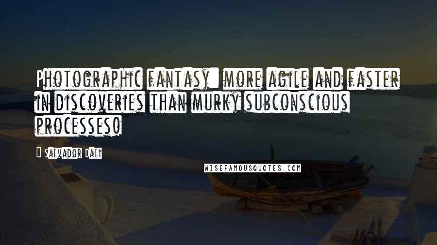Salvador Dali Quotes: Photographic fantasy: more agile and faster in discoveries than murky subconscious processes!