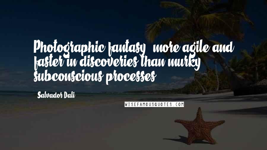 Salvador Dali Quotes: Photographic fantasy: more agile and faster in discoveries than murky subconscious processes!