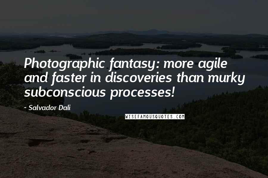 Salvador Dali Quotes: Photographic fantasy: more agile and faster in discoveries than murky subconscious processes!