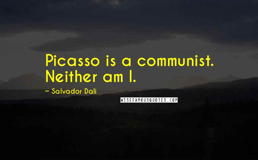 Salvador Dali Quotes: Picasso is a communist. Neither am I.