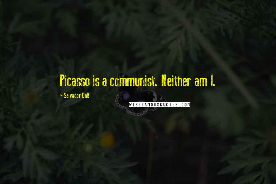 Salvador Dali Quotes: Picasso is a communist. Neither am I.