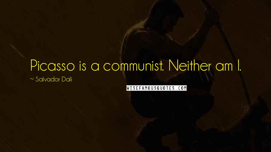 Salvador Dali Quotes: Picasso is a communist. Neither am I.