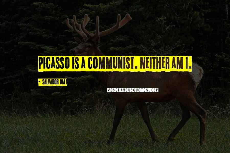 Salvador Dali Quotes: Picasso is a communist. Neither am I.