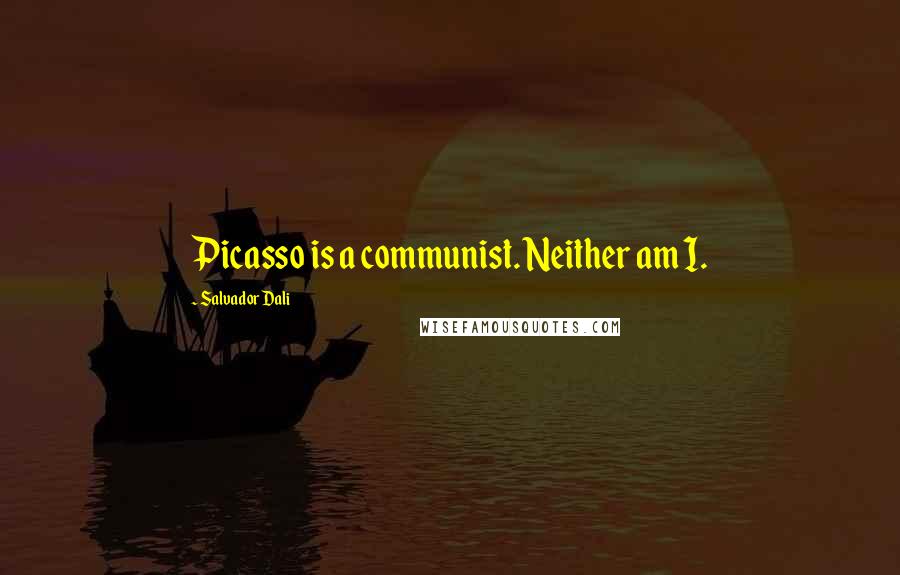 Salvador Dali Quotes: Picasso is a communist. Neither am I.