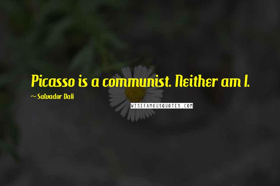 Salvador Dali Quotes: Picasso is a communist. Neither am I.