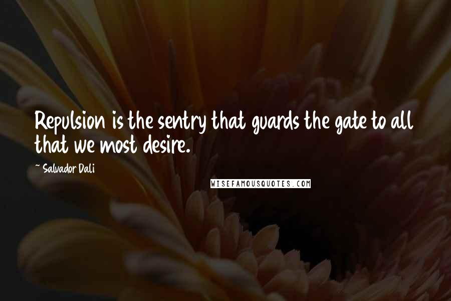 Salvador Dali Quotes: Repulsion is the sentry that guards the gate to all that we most desire.