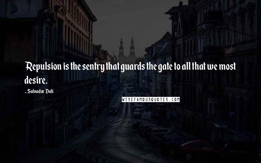 Salvador Dali Quotes: Repulsion is the sentry that guards the gate to all that we most desire.