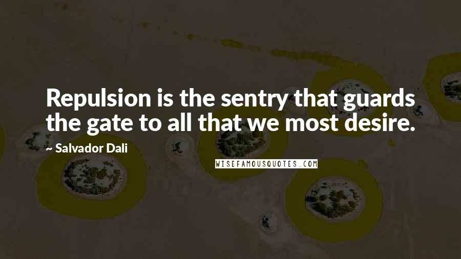 Salvador Dali Quotes: Repulsion is the sentry that guards the gate to all that we most desire.