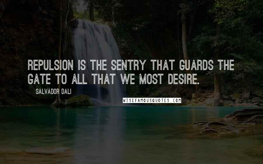 Salvador Dali Quotes: Repulsion is the sentry that guards the gate to all that we most desire.