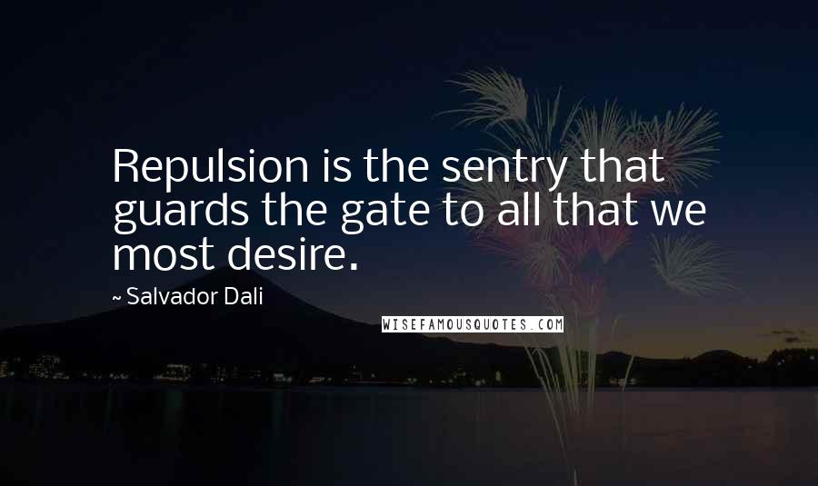 Salvador Dali Quotes: Repulsion is the sentry that guards the gate to all that we most desire.