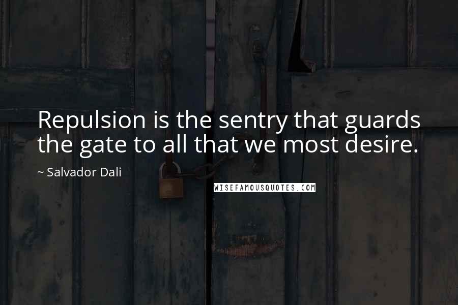 Salvador Dali Quotes: Repulsion is the sentry that guards the gate to all that we most desire.