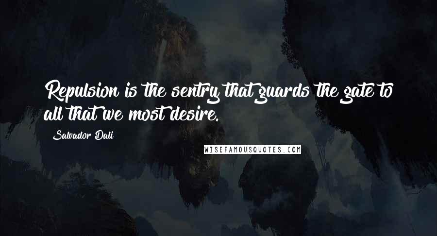 Salvador Dali Quotes: Repulsion is the sentry that guards the gate to all that we most desire.