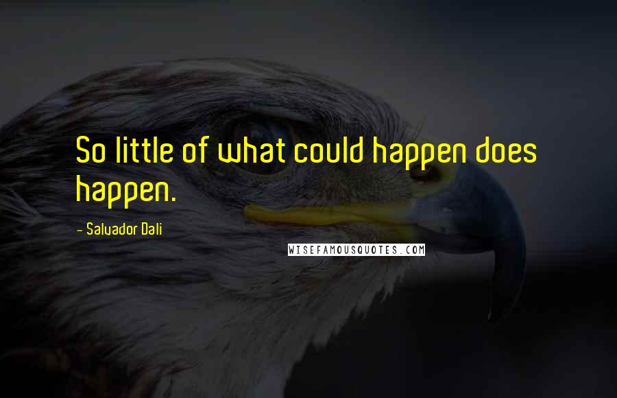 Salvador Dali Quotes: So little of what could happen does happen.