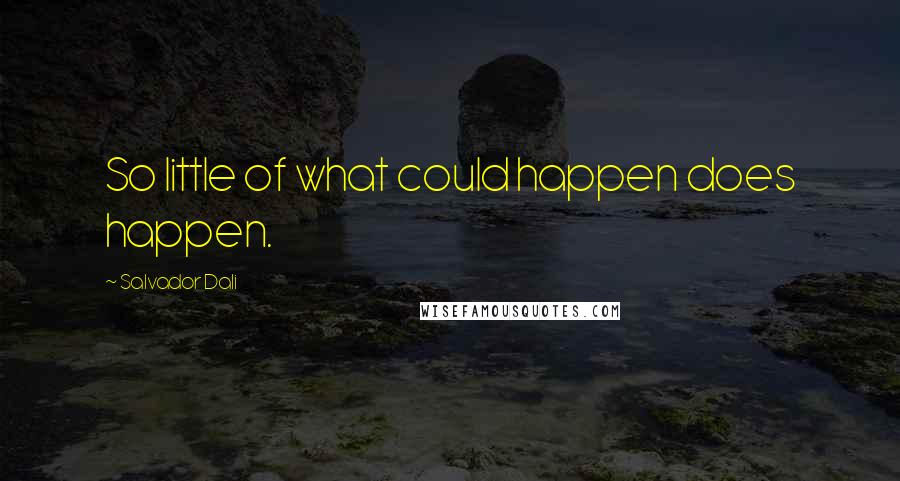 Salvador Dali Quotes: So little of what could happen does happen.