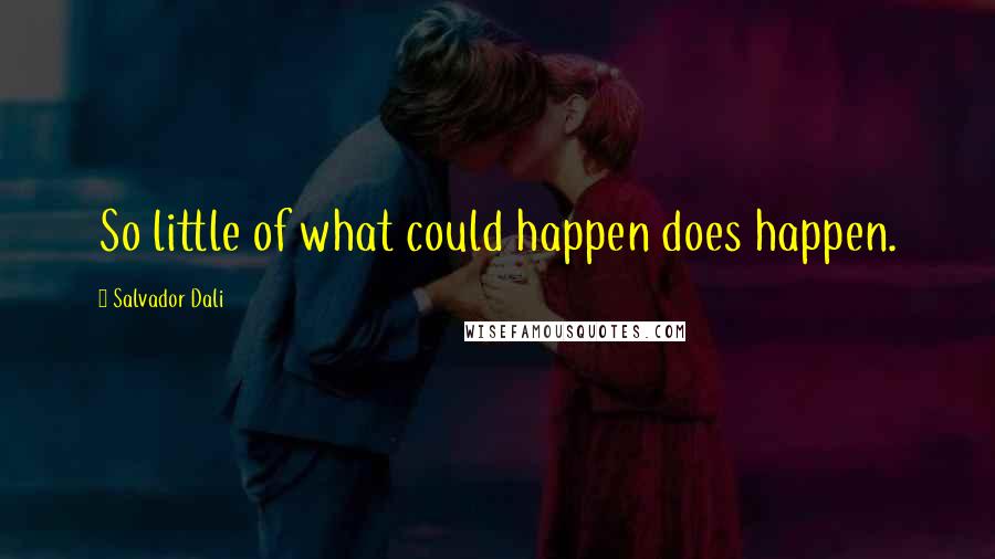 Salvador Dali Quotes: So little of what could happen does happen.