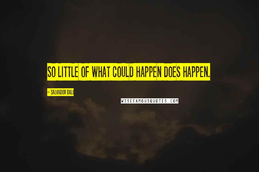 Salvador Dali Quotes: So little of what could happen does happen.