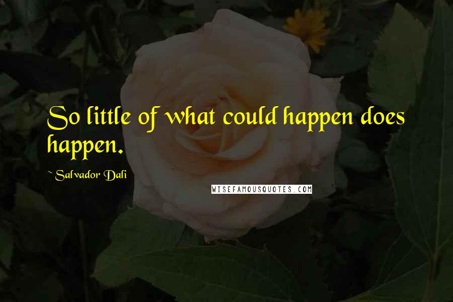 Salvador Dali Quotes: So little of what could happen does happen.