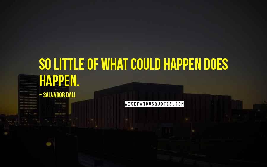 Salvador Dali Quotes: So little of what could happen does happen.
