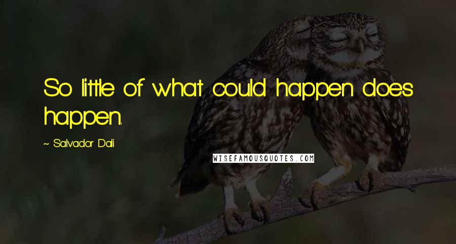 Salvador Dali Quotes: So little of what could happen does happen.