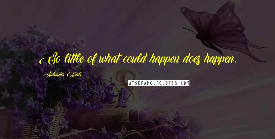 Salvador Dali Quotes: So little of what could happen does happen.
