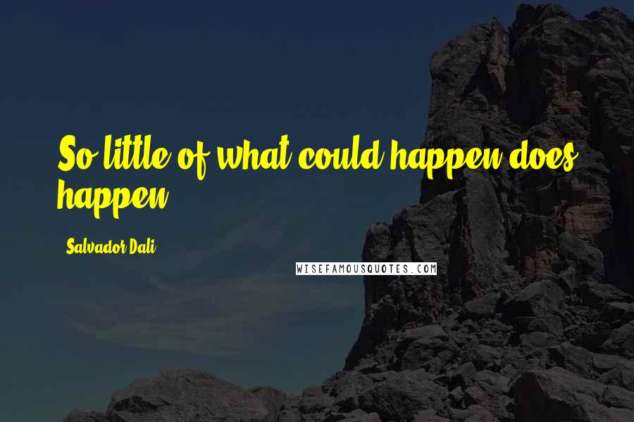 Salvador Dali Quotes: So little of what could happen does happen.