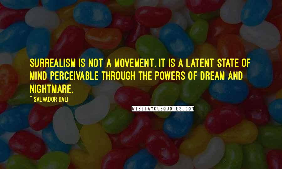 Salvador Dali Quotes: Surrealism is not a movement. It is a latent state of mind perceivable through the powers of dream and nightmare.