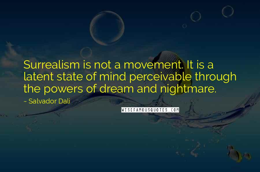 Salvador Dali Quotes: Surrealism is not a movement. It is a latent state of mind perceivable through the powers of dream and nightmare.