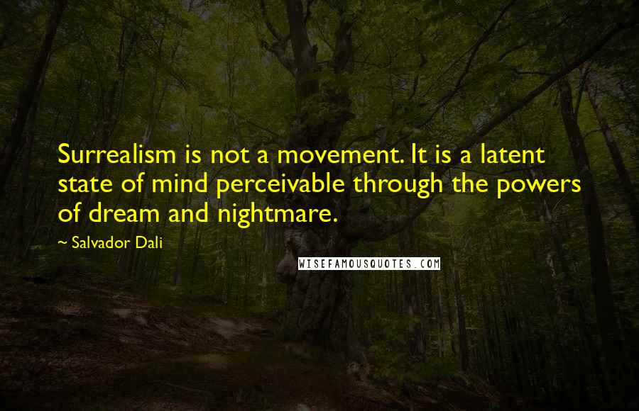 Salvador Dali Quotes: Surrealism is not a movement. It is a latent state of mind perceivable through the powers of dream and nightmare.