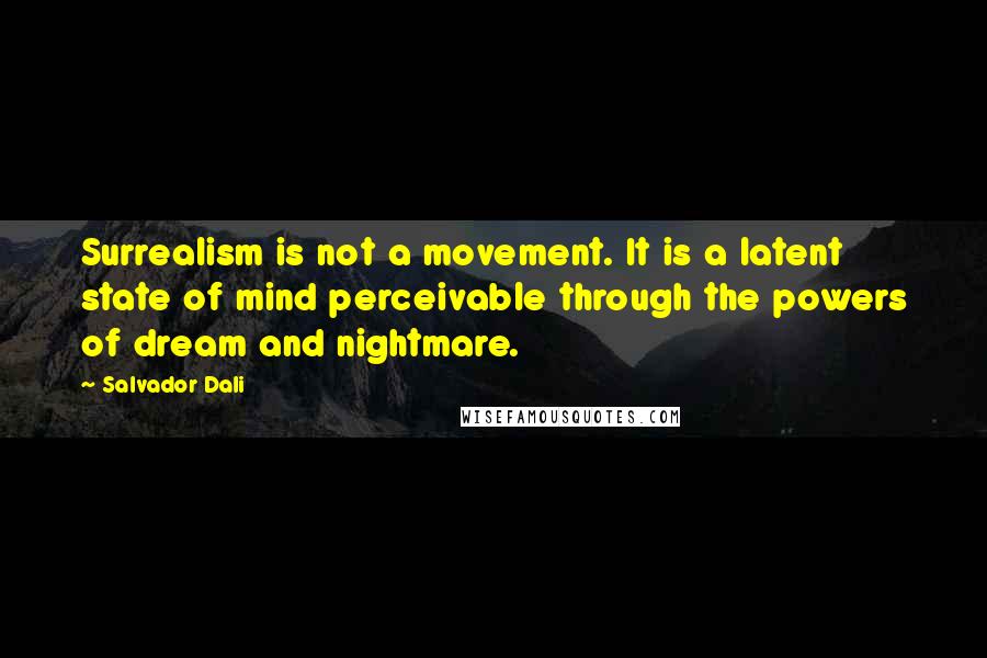 Salvador Dali Quotes: Surrealism is not a movement. It is a latent state of mind perceivable through the powers of dream and nightmare.