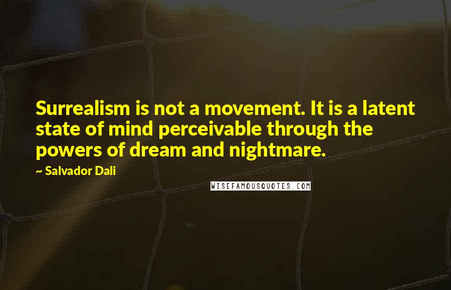 Salvador Dali Quotes: Surrealism is not a movement. It is a latent state of mind perceivable through the powers of dream and nightmare.