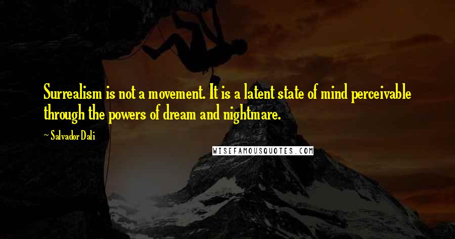 Salvador Dali Quotes: Surrealism is not a movement. It is a latent state of mind perceivable through the powers of dream and nightmare.