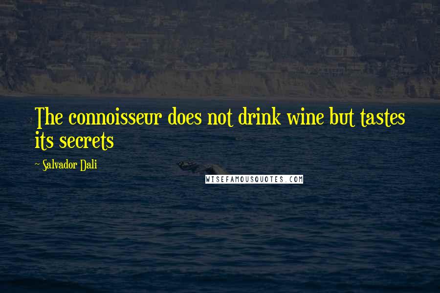 Salvador Dali Quotes: The connoisseur does not drink wine but tastes its secrets